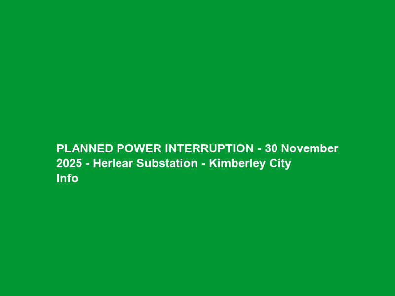 PLANNED POWER INTERRUPTION – 30 November 2025 – Herlear Substation – Kimberley City Info