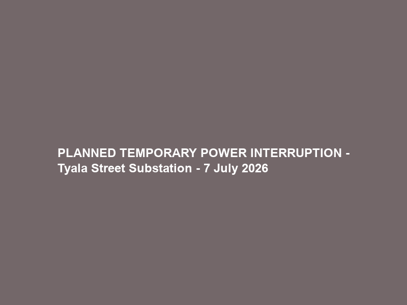 PLANNED TEMPORARY POWER INTERRUPTION – Tyala Street Substation – 7 July 2026
