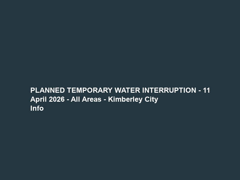 PLANNED TEMPORARY WATER INTERRUPTION – 11 April 2026 – All Areas – Kimberley City Info