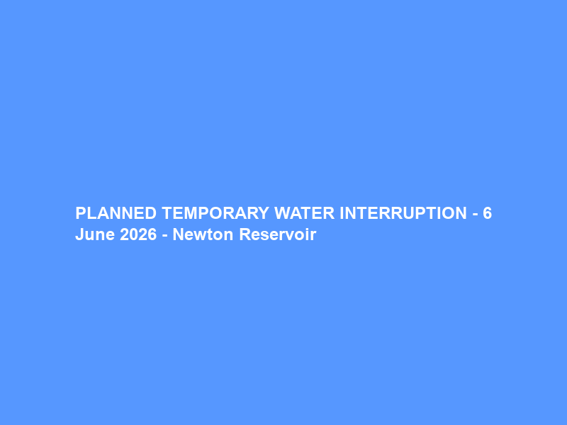 PLANNED TEMPORARY WATER INTERRUPTION – 6 June 2026 – Newton Reservoir