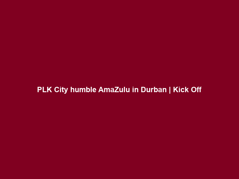 PLK City humble AmaZulu in Durban | Kick Off