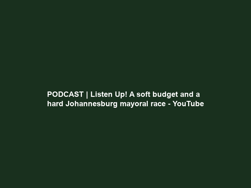 PODCAST | Listen Up! A soft budget and a hard Johannesburg mayoral race – YouTube
