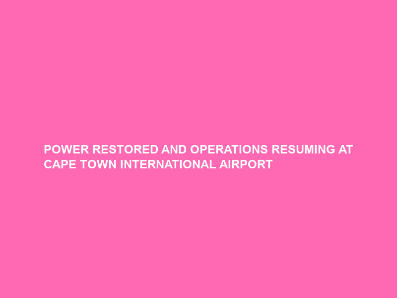 POWER RESTORED AND OPERATIONS RESUMING AT CAPE TOWN INTERNATIONAL AIRPORT