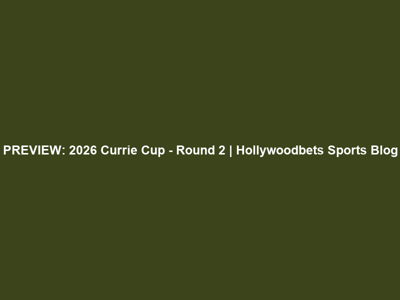 PREVIEW: 2026 Currie Cup – Round 2 | Hollywoodbets Sports Blog