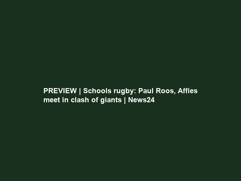 PREVIEW | Schools rugby: Paul Roos, Affies meet in clash of giants | News24