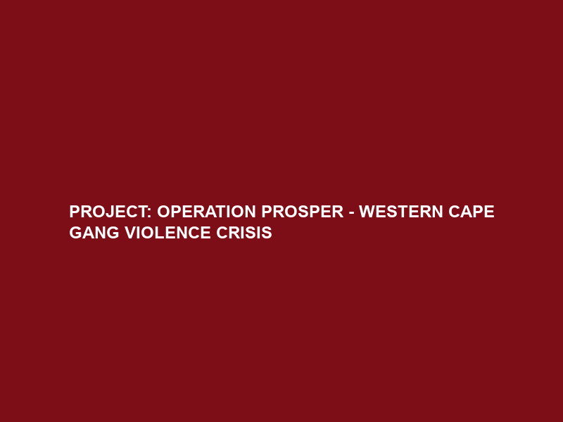 PROJECT: OPERATION PROSPER – WESTERN CAPE GANG VIOLENCE CRISIS