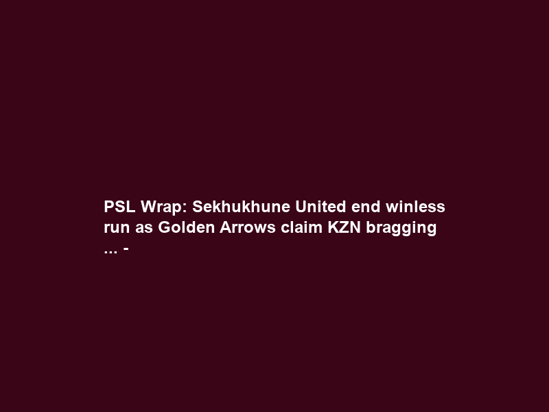 PSL Wrap: Sekhukhune United end winless run as Golden Arrows claim KZN bragging … –