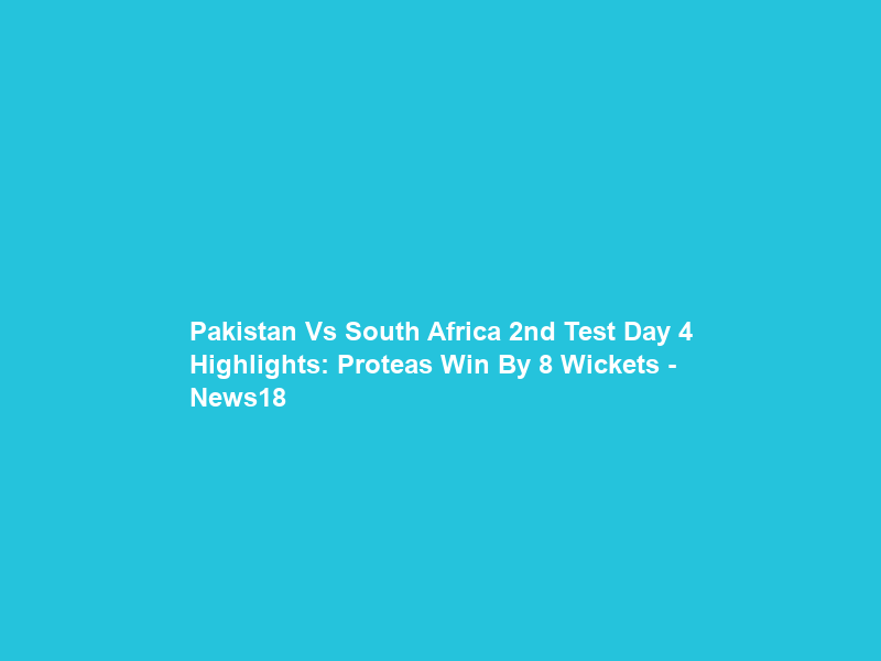 Pakistan Vs South Africa 2nd Test Day 4 Highlights: Proteas Win By 8 Wickets – News18