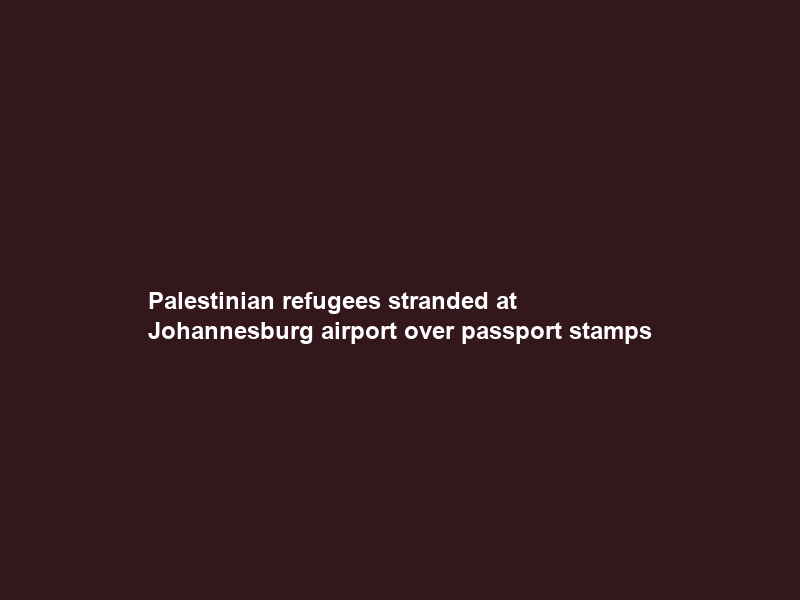 Palestinian refugees stranded at Johannesburg airport over passport stamps