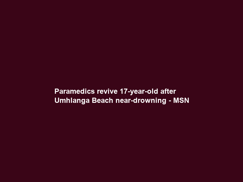 Paramedics revive 17-year-old after Umhlanga Beach near-drowning – MSN