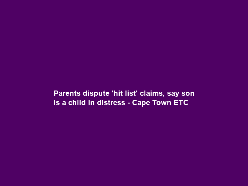 Parents dispute ‘hit list’ claims, say son is a child in distress – Cape Town ETC
