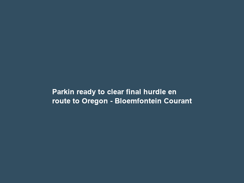 Parkin ready to clear final hurdle en route to Oregon – Bloemfontein Courant
