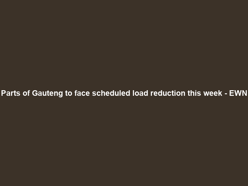 Parts of Gauteng to face scheduled load reduction this week – EWN