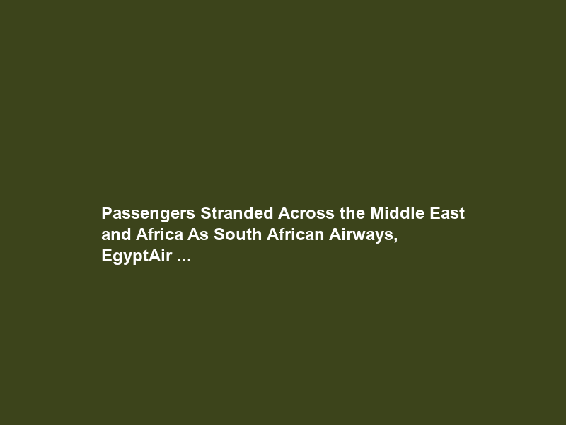 Passengers Stranded Across the Middle East and Africa As South African Airways, EgyptAir …