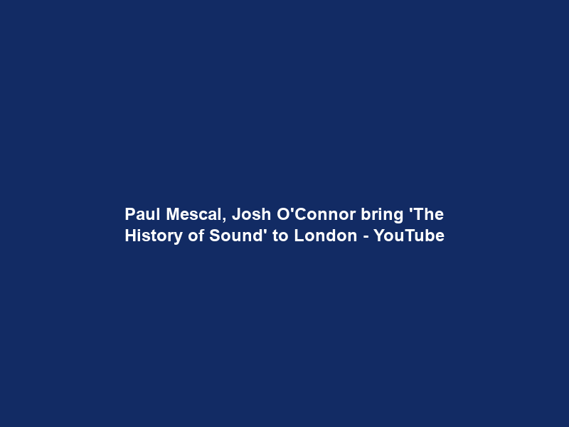 Paul Mescal, Josh O’Connor bring ‘The History of Sound’ to London – YouTube