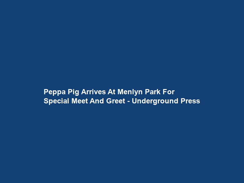 Peppa Pig Arrives At Menlyn Park For Special Meet And Greet – Underground Press