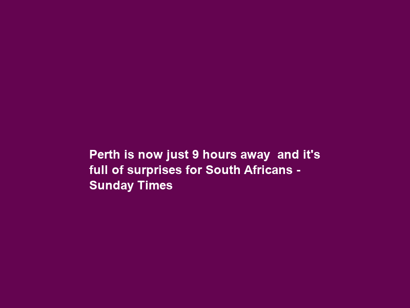 Perth is now just 9 hours away — and it’s full of surprises for South Africans – Sunday Times