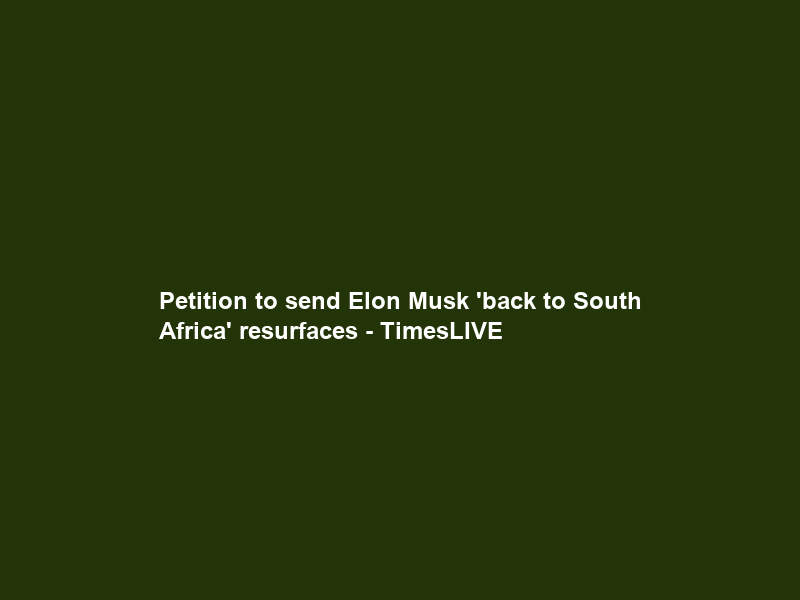 Petition to send Elon Musk ‘back to South Africa’ resurfaces – TimesLIVE