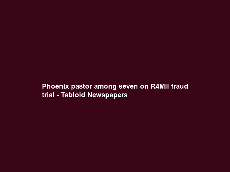 Phoenix pastor among seven on R4Mil fraud trial – Tabloid Newspapers
