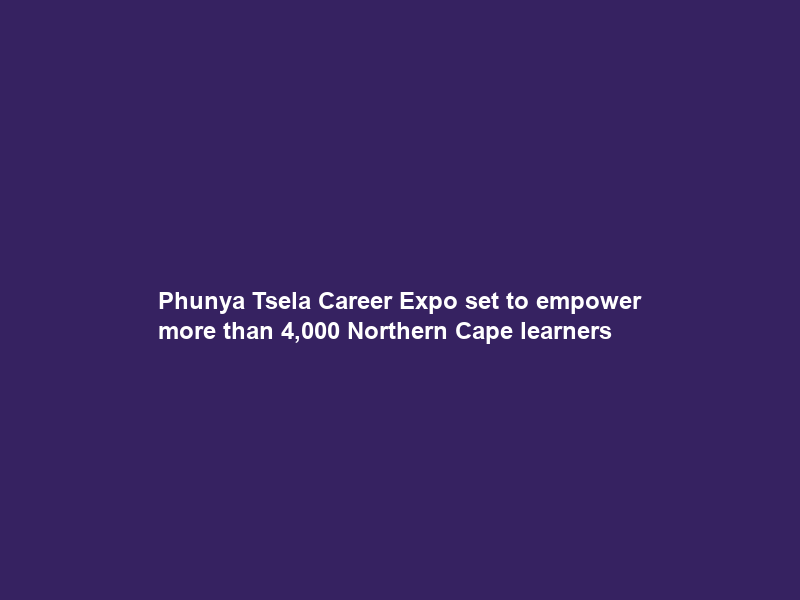 Phunya Tsela Career Expo set to empower more than 4,000 Northern Cape learners
