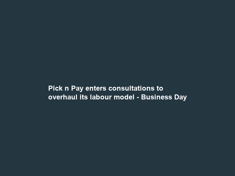 Pick n Pay enters consultations to overhaul its labour model – Business Day
