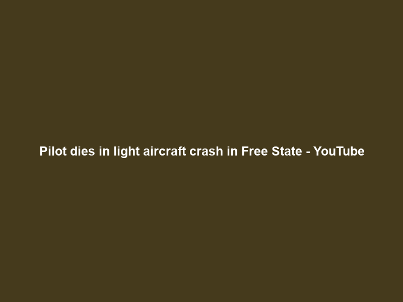 Pilot dies in light aircraft crash in Free State – YouTube
