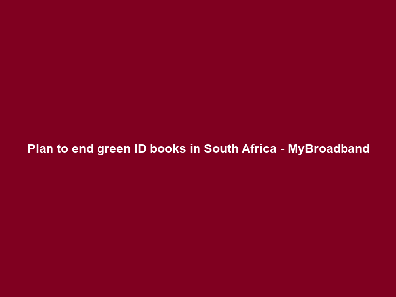 Plan to end green ID books in South Africa – MyBroadband