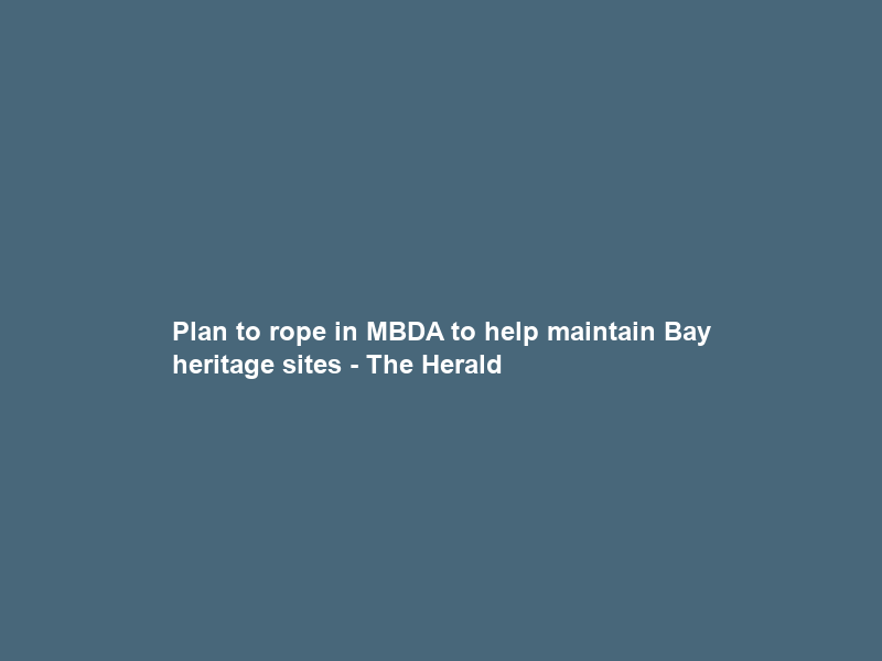 Plan to rope in MBDA to help maintain Bay heritage sites – The Herald