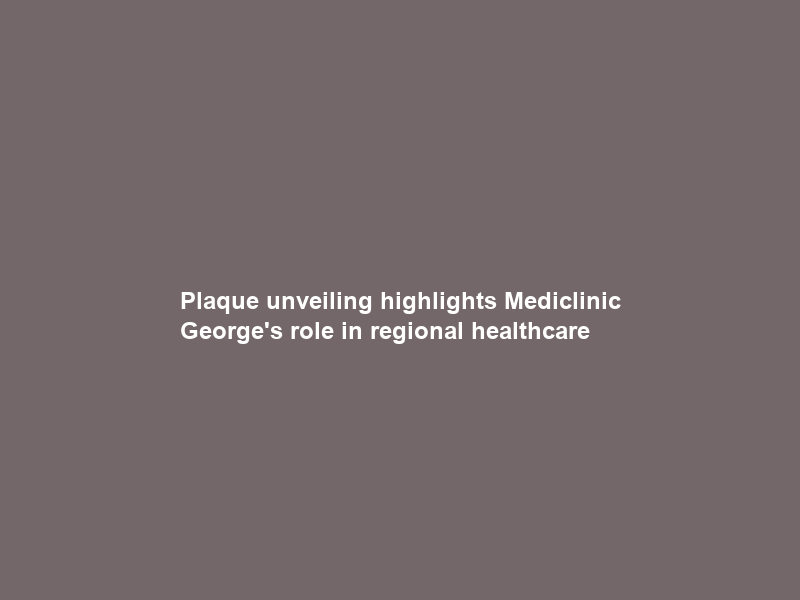 Plaque unveiling highlights Mediclinic George’s role in regional healthcare