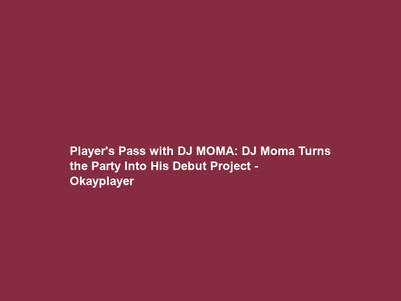 Player’s Pass with DJ MOMA: DJ Moma Turns the Party Into His Debut Project – Okayplayer