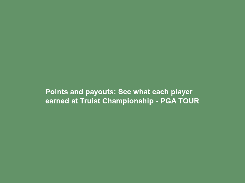 Points and payouts: See what each player earned at Truist Championship – PGA TOUR