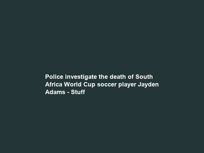 Police investigate the death of South Africa World Cup soccer player Jayden Adams – Stuff
