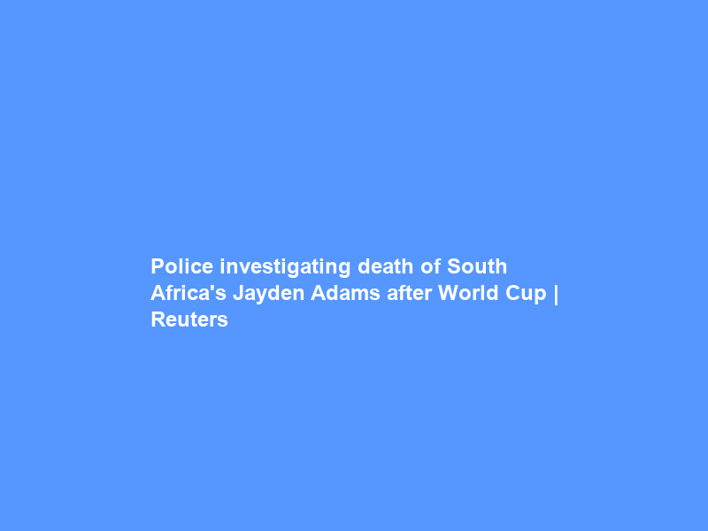 Police investigating death of South Africa’s Jayden Adams after World Cup | Reuters