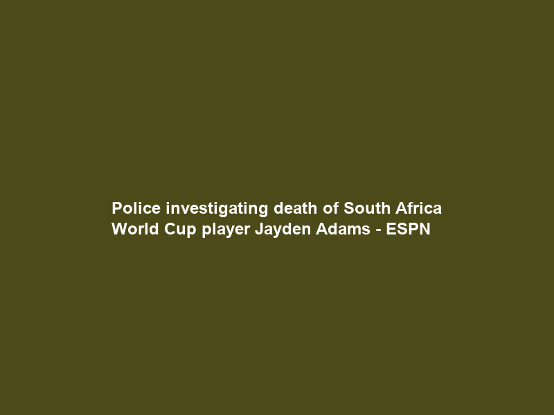 Police investigating death of South Africa World Cup player Jayden Adams – ESPN
