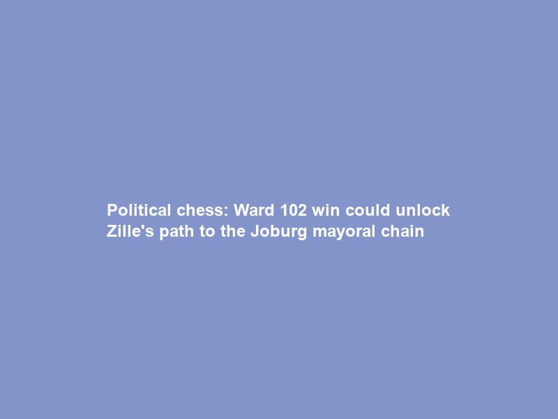 Political chess: Ward 102 win could unlock Zille’s path to the Joburg mayoral chain