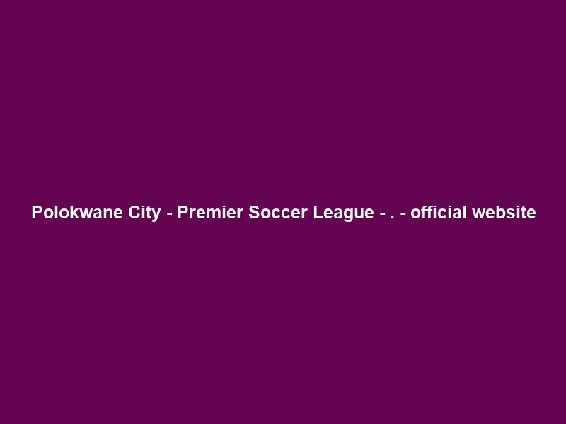Polokwane City – Premier Soccer League – . – official website