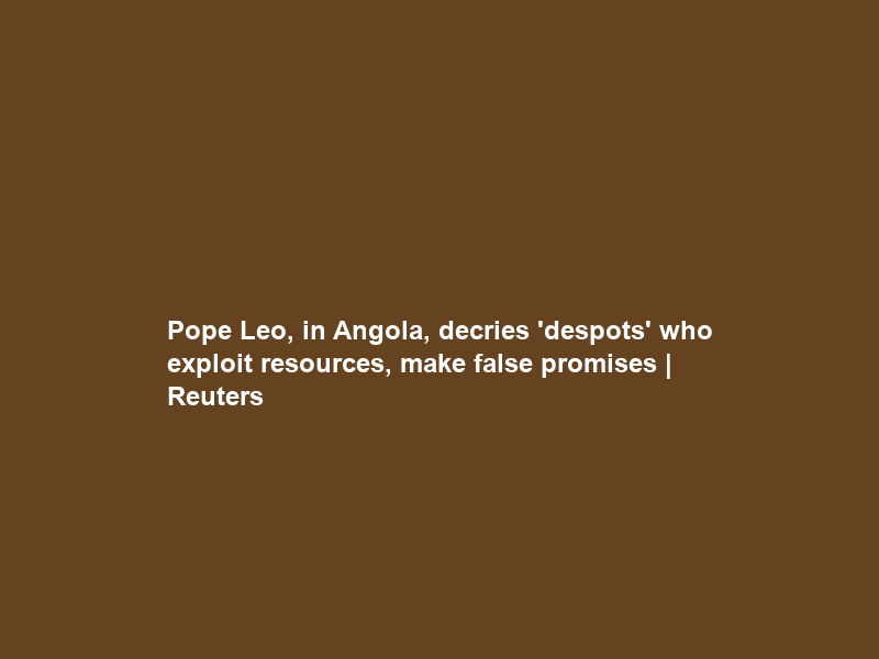 Pope Leo, in Angola, decries ‘despots’ who exploit resources, make false promises | Reuters