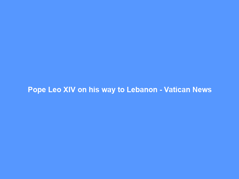 Pope Leo XIV on his way to Lebanon – Vatican News