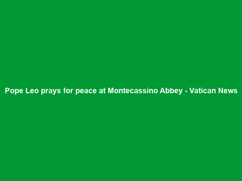Pope Leo prays for peace at Montecassino Abbey – Vatican News