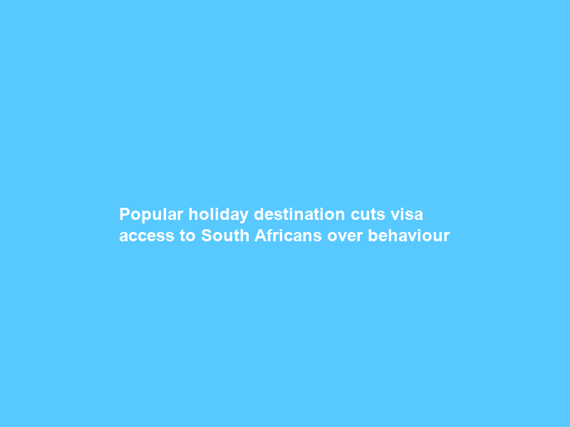 Popular holiday destination cuts visa access to South Africans over behaviour