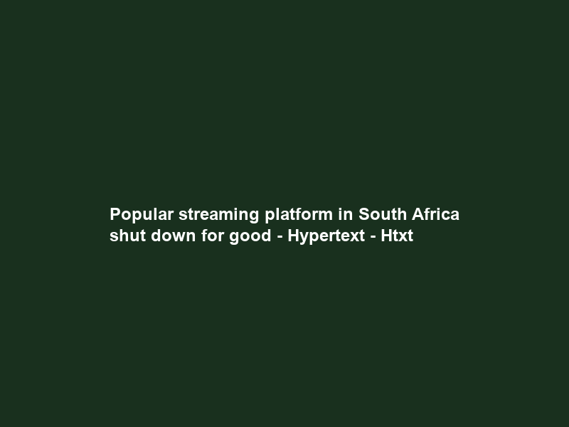 Popular streaming platform in South Africa shut down for good – Hypertext – Htxt