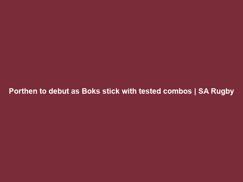Porthen to debut as Boks stick with tested combos | SA Rugby
