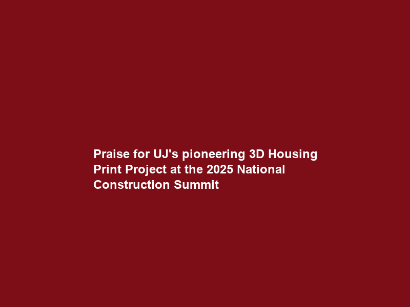 Praise for UJ’s pioneering 3D Housing Print Project at the 2025 National Construction Summit