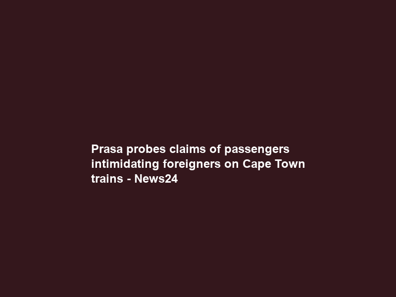 Prasa probes claims of passengers intimidating foreigners on Cape Town trains – News24