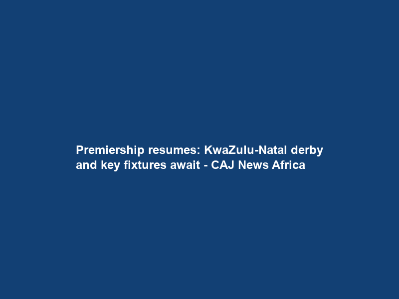 Premiership resumes: KwaZulu-Natal derby and key fixtures await – CAJ News Africa
