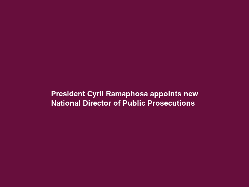 President Cyril Ramaphosa appoints new National Director of Public Prosecutions