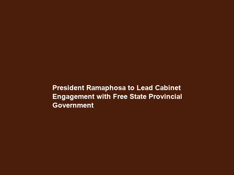 President Ramaphosa to Lead Cabinet Engagement with Free State Provincial Government