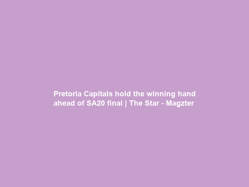 Pretoria Capitals hold the winning hand ahead of SA20 final | The Star – Magzter