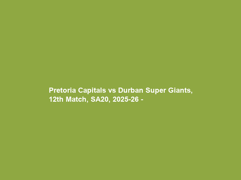 Pretoria Capitals vs Durban Super Giants, 12th Match, SA20, 2025-26 –