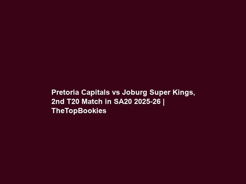 Pretoria Capitals vs Joburg Super Kings, 2nd T20 Match in SA20 2025-26 | TheTopBookies